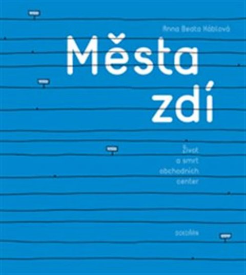 Háblová Anna Beata: Města zdí - Život a smrt obchodních center Háblová Anna Beata: Města zdí - Život a smrt obchodních center
