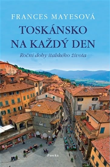 Mayesová Frances: Toskánsko na každý den - Roční doby italského života Mayesová Frances: Toskánsko na každý den - Roční doby italského života