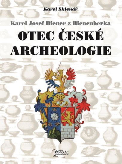 Sklenář Karel: Karel Josef Biener z Bienenberka - Otec české archeologie