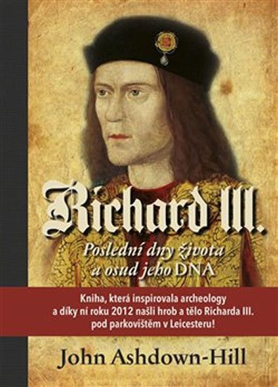 Ashdown-Hill John: Richard III. - Poslední dny života a osud jeho DNA Ashdown-Hill John: Richard III. - Poslední dny života a osud jeho DNA