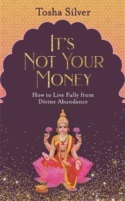 Silver Tosha: It´s Not Your Money : How to Live Fully from Divine Abundance