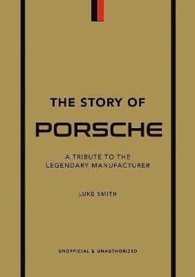 Smith Luke: The Story of Porsche: A Tribute to the Legendary Manufacturer