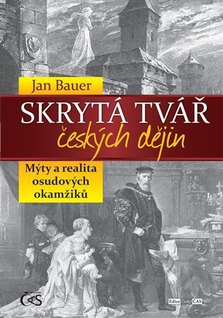 Bauer Jan: Skrytá tvář českých dějin aneb Mýty a realita osudových okamžiků
