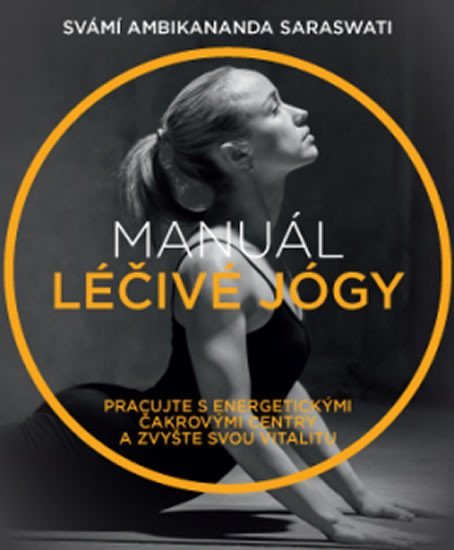Saraswati Svámí Ambikananda: Manuál léčivé jógy - Pracujte s energetickými čakrovými centry a zvyšte svo