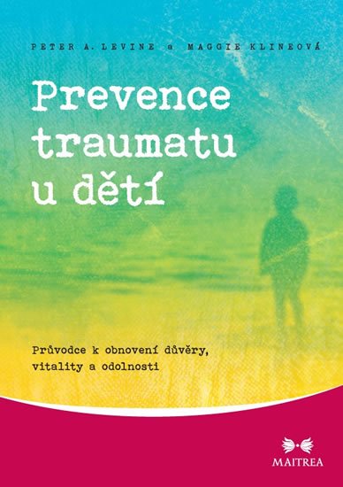 Klineová Maggie: Prevence traumatu u dětí - Průvodce k obnovení důvěry, vitality a odolnosti Klineová Maggie: Prevence traumatu u dětí - Průvodce k obnovení důvěry, vitality a odolnosti