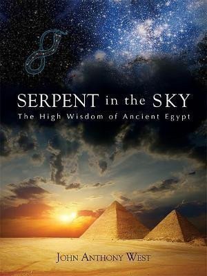 West John Anthony: Serpent in the Sky: The High Wisdom of Ancient Egypt