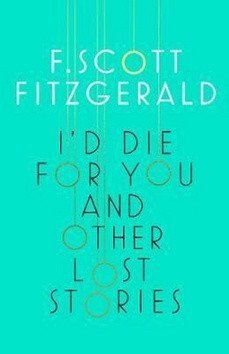 Fitzgerald Francis Scott: I´d Die for You and Other Lost Stories
