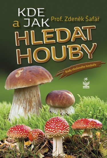 Šafář Zdeněk: Kde a jak hledat houby - Rady zkušeného houbaře