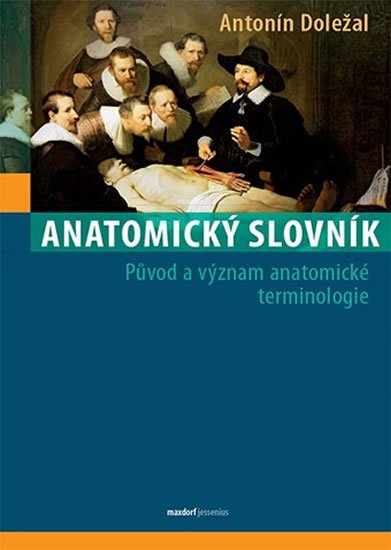 Doležal Antonín: Anatomický slovník - Původ a význam anatomické terminologie Doležal Antonín: Anatomický slovník - Původ a význam anatomické terminologie