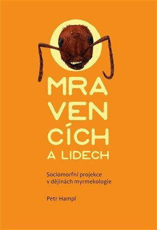 Hampl Petr: O mravencích a lidech - Sociomorfní projekce v dějinách myrmekologie
