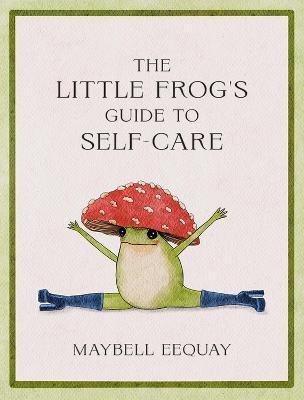 Eequay Maybell: The Little Frog´s Guide to Self-Care: Affirmations, Self-Love and Life Less