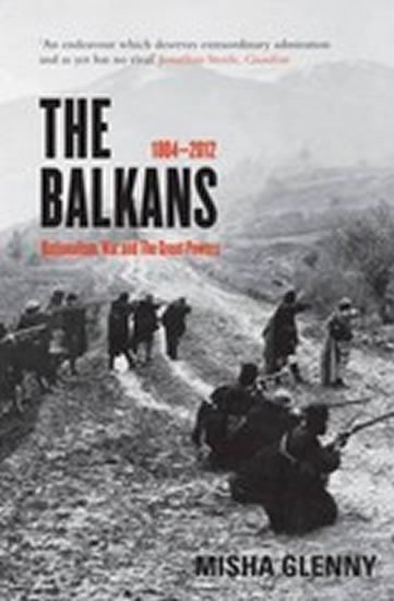 Glenny Misha: The Balkans : 1804 - 2012: Nationalism, War and the Great Powers