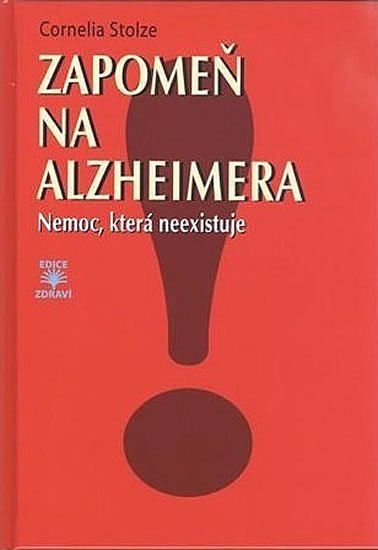 Stolzeová Cornelia: Zapomeň na Alzheimera - Nemoc, která neexistuje