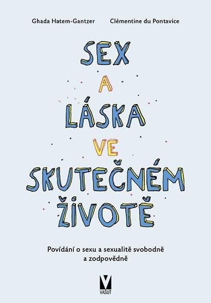 Hatem-Gantzer Ghada, de Pontavice Clémentine,: Sex a láska ve skutečném životě - Povídání o sexu a sexualitě svobodně a zo