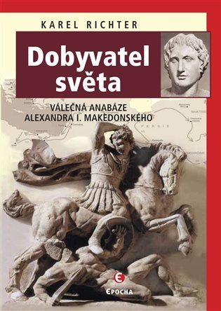 Richter Karel: Dobyvatel světa - Válečná anabáze Alexandra I. Makedonského
