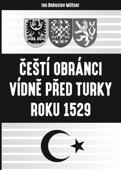 Miltner Jan Bohuslav: Čeští obránci Vídně před Turky roku 1529
