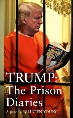 Young Lucien: Trump: The Prison Diaries: MAKE PRISON GREAT AGAIN with the funniest satire