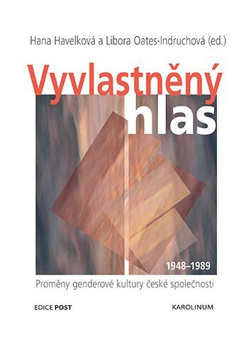 Havelková Hana, Oates-Indruchová Libora,: Vyvlastněný hlas - Proměny genderové kultury české společnosti 1948-1989