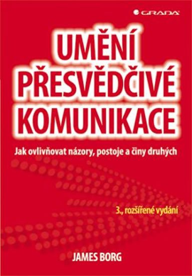 Borg James: Umění přesvědčivé komunikace - Jak ovlivňovat názory, postoje a činy druhýc