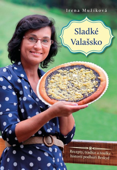 Mužíková Irena: Sladké Valašsko - Recepty, tradice a toulky historií podhůří Beskyd Mužíková Irena: Sladké Valašsko - Recepty, tradice a toulky historií podhůří Beskyd