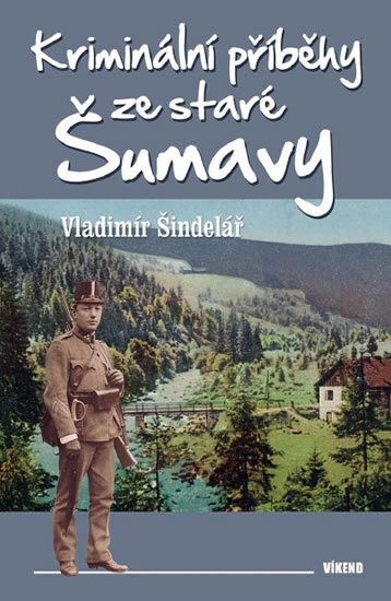 Šindelář Vladimír: Kriminální příběhy ze staré Šumavy