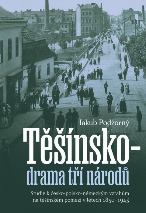 Podžorný Jakub: Těšínsko drama tří národů - Studie k česko-polsko-německým vztahům na těšín Podžorný Jakub: Těšínsko drama tří národů - Studie k česko-polsko-německým vztahům na těšín