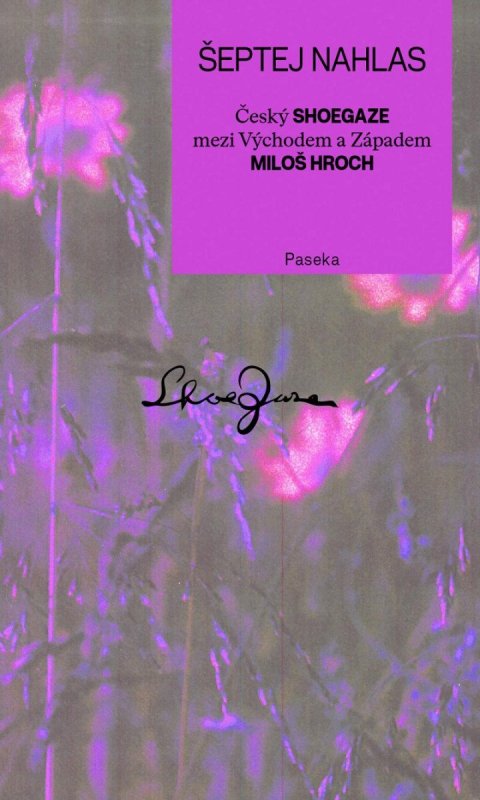 Hroch Miloš: Šeptej nahlas - Český shoegaze mezi Východem a Západem Hroch Miloš: Šeptej nahlas - Český shoegaze mezi Východem a Západem