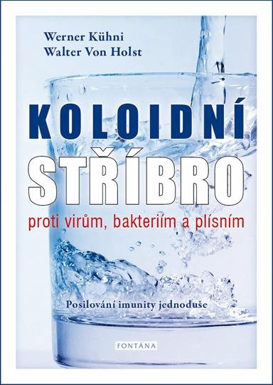 Kühni Werner: Koloidní stříbro proti virům, bakteriím a plísním - Posilování imunity jedn Kühni Werner: Koloidní stříbro proti virům, bakteriím a plísním - Posilování imunity jedn