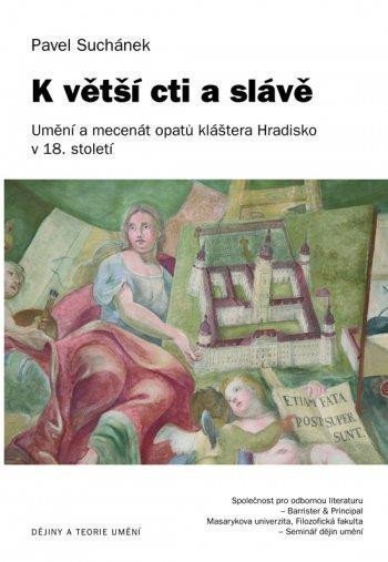 Suchánek Pavel: K větší cti a slávě - Umění a mecenát opatů kláštera Hradisko v 18. století