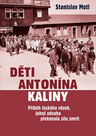 Motl Stanislav: Děti Antonína Kaliny - Příběh českého vězně, jehož odvaha překonala sílu sm