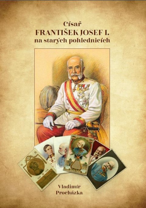 Procházka Vladimír: Císař František Josef I. na starých pohlednicích Procházka Vladimír: Císař František Josef I. na starých pohlednicích