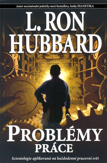 Hubbard Ron L.: Problémy práce - Scientologie aplikovaná na každodenní pracovní svět Hubbard Ron L.: Problémy práce - Scientologie aplikovaná na každodenní pracovní svět