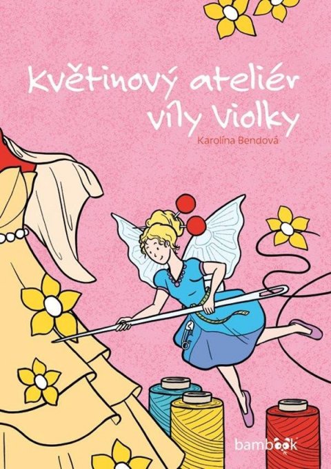 Bendová Karolína: Květinový ateliér víly Violky Bendová Karolína: Květinový ateliér víly Violky
