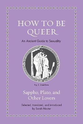 Nooter Sarah: How to Be Queer: An Ancient Guide to Sexuality