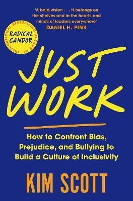 Scottová Kim: Just Work : How to Confront Bias, Prejudice and Bullying to Build a Culture