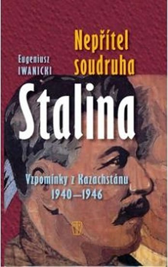 Iwanicki Eugeniusz: Nepřítel soudruha Stalina - Vzpomínky z Kazachstánu 1940-1946 Iwanicki Eugeniusz: Nepřítel soudruha Stalina - Vzpomínky z Kazachstánu 1940-1946