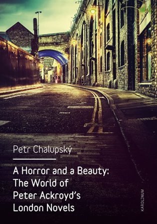 Chalupský Petr: A Horror and a Beauty - The World of Peter Ackroyd's London Novels