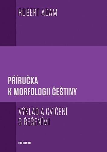 Adam Robert: Příručka k morfologii češtiny - Výklad a cvičení s řešeními