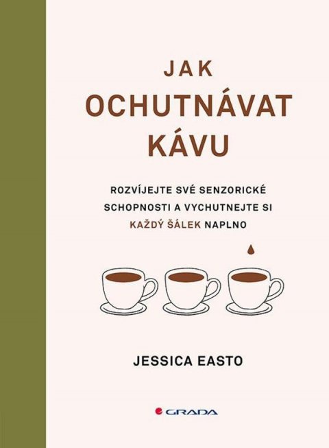 Easto Jessica: Jak ochutnávat kávu - Rozvíjejte své senzorické schopnosti a vychutnejte si Easto Jessica: Jak ochutnávat kávu - Rozvíjejte své senzorické schopnosti a vychutnejte si