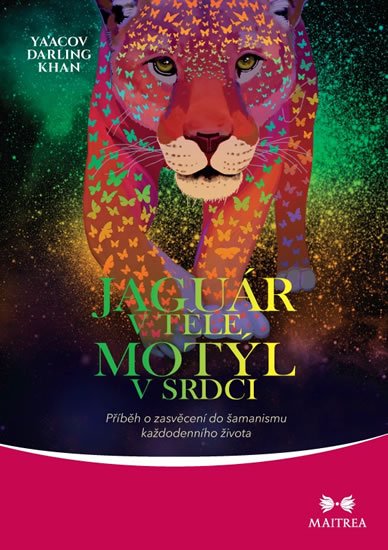 Khan Ya’Acov Darling: Jaguár v těle, motýl v srdci - Příběh o zasvěcení do šamanismu každodenního Khan Ya’Acov Darling: Jaguár v těle, motýl v srdci - Příběh o zasvěcení do šamanismu každodenního