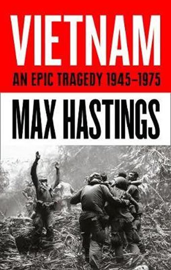 Hastings Max: Vietnam: An Epic Tragedy 1945-1975