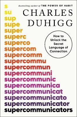 Duhigg Charles: Supercommunicators: How to Unlock the Secret Language of Connection