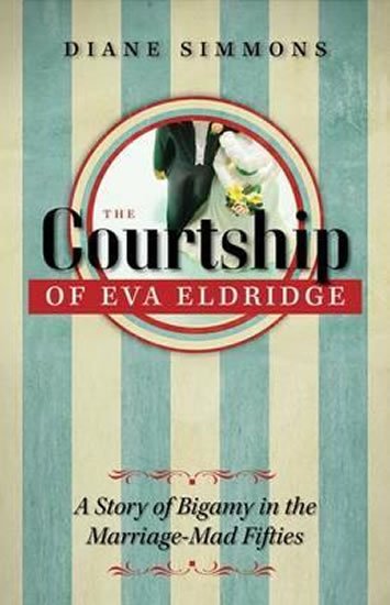 Simmonsová Diane: The Courtship of Eva Eldridge : A Story of Bigamy in the Marriage-Mad Fifti