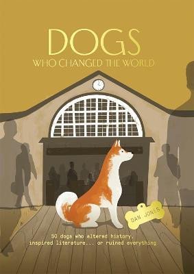 Jones Dan: Dogs Who Changed the World: 50 dogs who altered history, inspired literatur