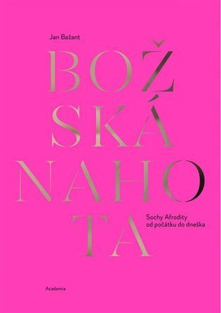 Bažant Jan: Božská nahota - Sochy Afrodity od počátku do dneška