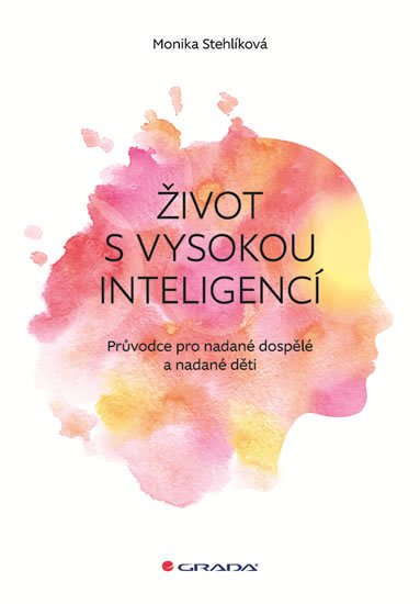 Stehlíková Monika: Život s vysokou inteligencí - Průvodce pro nadané dospělé a nadané děti Stehlíková Monika: Život s vysokou inteligencí - Průvodce pro nadané dospělé a nadané děti