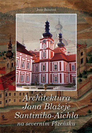 Bukačová Irena: Architektura Jana Blažeje Santiniho-Aichla na severním Plzeňsku