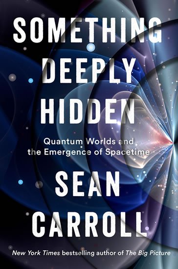 Carroll Sean B.: Something Deeply Hidden: Quantum Worlds and the Emergence of Spacetime