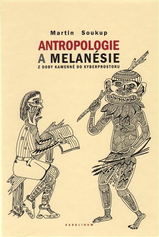 Soukup Martin: Antropologie a Melanésie z doby kamenné do kyberprostoru