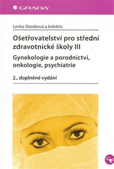 Slezáková Lenka a kolektiv: Ošetřovatelství pro střední zdravotnické školy III – Gynekologie a porodnic
